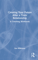 Creating Your Future After a Toxic Relationship: A Coaching Workbook 1032001011 Book Cover