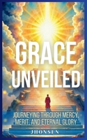 Grace Unveiled: Journeying Through Mercy, Merit, and Eternal Glory B0DY4VJJKM Book Cover