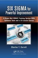 Six SIGMA for Powerful Improvement: A Green Belt Dmaic Training System with Software Tools and a 25-Lesson Course 1466564695 Book Cover