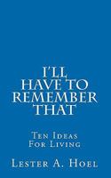 I'll Have to Remember That: Ten Ideas for Living 1452869529 Book Cover