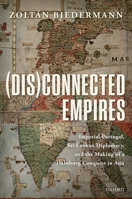 (dis)Connected Empires: Imperial Portugal, Sri Lankan Diplomacy, and the Making of a Habsburg Conquest in Asia 0198823398 Book Cover