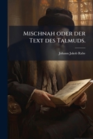 Mischnah Oder Der Text Des Talmuds: Das Ist, Sammlung Der Auffsäze Der Aeltesten, Und Mündlichen Ueberlieferungen Oder Traditionen, Als Der Grund Des ... Welche Die Weiber Angehen,.. 1247479293 Book Cover