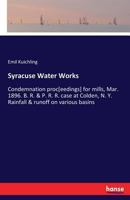 Syracuse Water Works: Condemnation proc[eedings] for mills, Mar. 1896. B. R. & P. R. R. case at Colden, N. Y. Rainfall & runoff on various basins 333729491X Book Cover