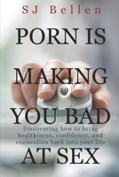 Porn is Making You Bad at Sex: Discovering how to bring healthiness, confidence, and connection back into your life B084PZ6XS2 Book Cover