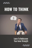 How To Think: Learn To Rediscover Your Inner Strength: Journey Business Solutions B09CGFXLWM Book Cover