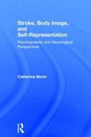 Stroke, Body Image, and Self Representation: Psychoanalytic and Neurological Perspectives 1138933651 Book Cover
