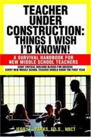 Teacher Under Construction: Things I Wish I'd Known!: A Survival Handbook for New Middle School Teachers 0595330940 Book Cover