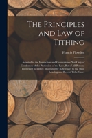 The Principles and Law of Tithing: Adapted to the Instruction and Convenience Not Only of Gentlemen of the Profession of the Law, But of All Persons ... to the Most Leading and Recent Tithe Cases 1019122137 Book Cover