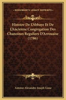 Histoire De L'Abbaye Et De L'Ancienne Congregation Des Chanoines Reguliers D'Arrouaise (1786) 1166069591 Book Cover