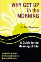 Why Get Up in the Morning: A Guide to the Meaning of Life 1929925433 Book Cover