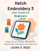 Hatch Embroidery 3 User Guide for Beginners: Master the Art of Digital Stitching with Step-by-Step Techniques and Expert Tips B0FLK9X5VY Book Cover