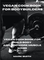 Vegan Cookbook for Bodybuilders: Vegan Cookbook for Build Body and Add More Muscle Mass 1802234764 Book Cover