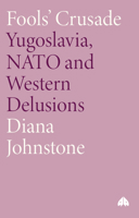 Fools' Crusade: Yugoslavia, NATO and Western Delusions 158367084X Book Cover