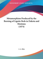 Metamorphism Produced By The Burning Of Lignite Beds In Dakota And Montana 1354802233 Book Cover