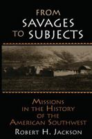 From Savages to Subjects: Missions in the History of the American Southwest (Latin American Realities) 0765605988 Book Cover