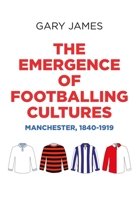 The emergence of footballing cultures: Manchester, 1840-1919 152611447X Book Cover