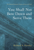 You Shall Not Bow Down and Serve Them: The Political Economic Projects of Jesus and Paul 1666727067 Book Cover