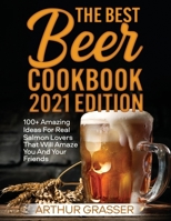 The Best Beer Cookbook 2021 Edition: 100+ Incredible Homemade Recipes That Will Delight Your Palate and Make You Feel Like an Experienced Cook Even if You Are a Beginner 1803349018 Book Cover