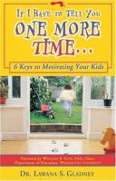 If I Have to Tell You One More Time: 6 Keys to Motivating Your Kids 0963040316 Book Cover