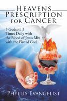 Heavens Prescription for Cancer: 5 Godspill 3 Times Daily with the Blood of Jesus Mix with the Fire of God 1524677590 Book Cover