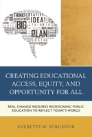 Creating Educational Access, Equity, and Opportunity for All: Real Change Requires Redesigning Public Education to Reflect Today's World 1475806981 Book Cover