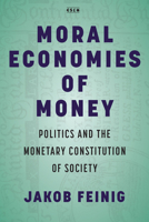 Moral Economies of Money: Politics and the Monetary Constitution of Society 1503629171 Book Cover