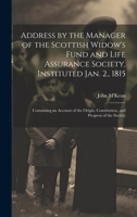 Address by the Manager of the Scottish Widows' Fund, and Life Assurance Society: Instituted January 2, 1815, Containing an Account of the Origin, Constitution, and Progress of the Society; Read at 15t 1022523503 Book Cover