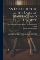 An Exposition of the Laws of Marriage and Divorce: As Administered in the Court for Divorce and Matrimonial Causes, With the Method of Procedure in Ea 1021890359 Book Cover