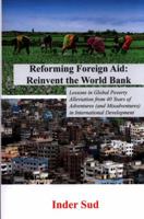 Reforming Foreign Aid: Reinvent the World Bank: Lessons in Global Poverty Alleviation from 40 Years of Adventures (and Misadventures) in International Development 1544843720 Book Cover
