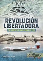 The Argentine Revolutions of 1955: Revoluci�n Libertadora 1912866404 Book Cover