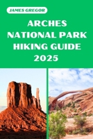 ARCHES NATIONAL PARK HIKING GUIDE 2025: Discover the Best Trails and Scenic Routes (HIKER’S PARADISE GUIDE) B0F2TGL3K3 Book Cover