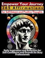 Empower Your Journey 365 Affirmations for Self-Esteem and Positive Thoughts: Daily Inspiration and Reflection for Self-Confidence and Growth for Busy Professionals 1998402886 Book Cover
