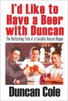 I'd Like to Have a Beer with Duncan: The Rollicking Tale of a Lovable Aussie Rogue 1478713550 Book Cover