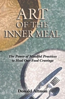 Art of the Inner Meal: The Power of Mindful Practices to Heal Our Food Cravings, Revised and Expanded Edition 0963916130 Book Cover