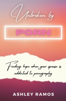 Unbroken by Porn: Finding Hope When Your Spouse is Addicted to Pornography B0BW2S2X7Q Book Cover