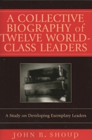 A Collective Biography of Twelve World-Class Leaders: A Study on Developing Exemplary Leaders 0761831592 Book Cover