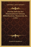 Diarium Italicum Sive Monumentorum Veterum, Bibliothecarum, Musaeorum, Etc. (1702) 1165948001 Book Cover