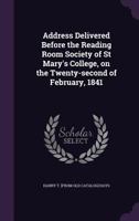 Address Delivered Before the Reading Room Society of St Mary's College, on the Twenty-second of February, 1841 1359469613 Book Cover