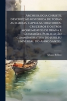 Archeologia christã; descripção historica de todas as egrejas, capellas, oratorios, cruzeiros e outros monumentos de Braga e Guimarães. Publicação ... do Anno Santo.. 1149291737 Book Cover