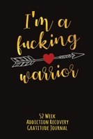 I'm A Fucking Warrior: 52 Week Addiction Recovery Gratitude Journal With Daily and Weekly Gratitude and Affirmations and Arrow 1693058057 Book Cover