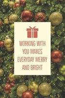 Working With You Makes Everyday Merry And Bright: A Unique Christmas Gift For Coworkers, Employees, Or Boss And An Alternative to Holiday Greeting Cards. Blank Lined Notebook Journal and Notepad 1710320486 Book Cover