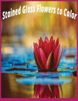 Stained Glass Flowers to Color B0CRBDS8KF Book Cover