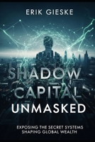 Shadow Capital Unmasked: Exposing the Secret Systems Shaping Global Wealth B0FPLYWTQV Book Cover