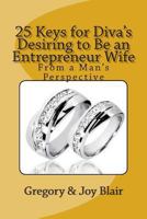 25 Keys for Diva's Desiring to Be an Entrepreneur Wife: From a Man's Perspective 146807007X Book Cover