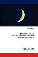 SHIA RITUALS: THE IMPACT OF SHIA RITUALS ON SHIA SOCIO-POLITICAL CHARACTER 3838383893 Book Cover