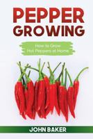 Pepper Growing: How to Grow Hot Peppers at Home 1544021178 Book Cover