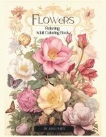 Relaxing Flowers Coloring Book for Adults: 50 Distinct Images Of Calming Botanicals Art Therapy And Bloom Relaxation For Stress Relief. A Beautiful ... To Calm Your Mind And Help Get Rid of Anxiety B0CVHQHHG2 Book Cover