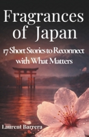 Fragrances of Japan: 17 Short Stories to Reconnect you with What Truly Matters B0GK5JBM1B Book Cover