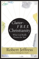 Clutter-Free Christianity: What God Really Desires for You 1400070929 Book Cover