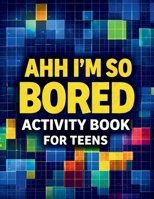 Ahh I’m So Bored Activity Book for Teens: Logic Lab, Stuff to Do When Bored, Trivia Stuff, Fun Gift Sets for Teens 191698259X Book Cover